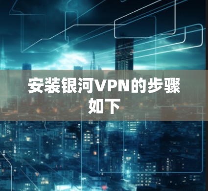 安装银河VPN的步骤如下
