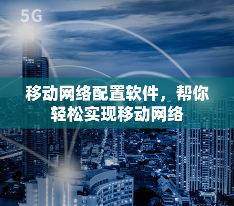 移动网络配置软件，帮你轻松实现移动网络