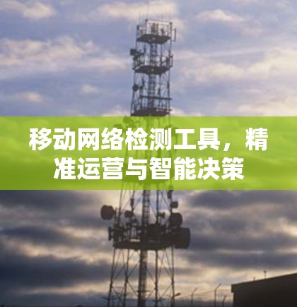 移动网络检测工具，精准运营与智能决策