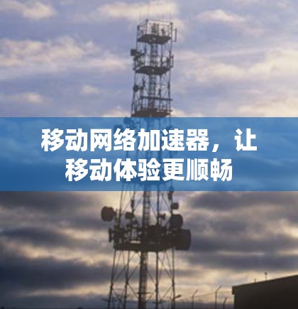 移动网络加速器，让移动体验更顺畅