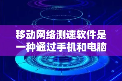移动网络测速软件是一种通过手机和电脑之间的网络连接，检测流量使用情况的工具，通常用于了解网络性能、检测网络卡问题和进行流量测试。以下是对该工具的详细总结