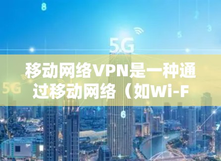 移动网络VPN是一种通过移动网络（如Wi-Fi或移动数据流量）实现的VPN服务。它通常用于提供稳定、安全的网络连接，适合用于企业、个人以及需要加密通信的用户。以下是关于移动网络VPN的详细介绍