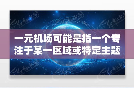 一元机场可能是指一个专注于某一区域或特定主题的一元品牌或项目，其域名可能会选择一些具有独特性和易记性的域名，以满足特定的商业或品牌需求。以下是一些可能适合一元机场域名的建议