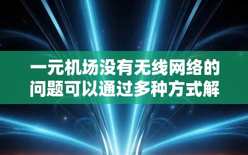 一元机场没有无线网络的问题可以通过多种方式解决，以下是逐步的解决方案