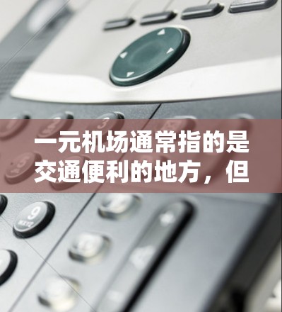 一元机场通常指的是交通便利的地方，但如果遇到卡顿或延误，可能是因为多种原因造成的。以下是一些建议，帮助你在机场遇到问题时找到解决方案