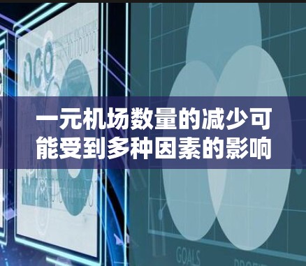 一元机场数量的减少可能受到多种因素的影响，以下是一些可能的原因