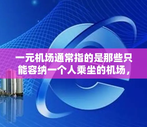 一元机场通常指的是那些只能容纳一个人乘坐的机场，这种机场的特点是交通便利，但限定了乘客数量，因此通常不适合大规模的旅行。在中国，主要的单座机场包括