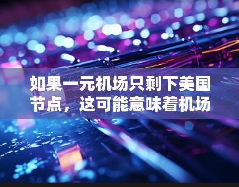 如果一元机场只剩下美国节点，这可能意味着机场只剩下美国的设备和任务需要处理，而其他国家的设备和任务已经完成或需要其他资源。在这种情况下，可以考虑以下几种解决方案