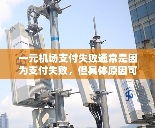 一元机场支付失败通常是因为支付失败,但具体原因可能与支付金额、输入错误、网络问题或其他因素有关。以下是一些可能的原因和解决办法 一元机场支付失败通常是因为支付失败,但具体原因可能与支付金额、输入错误、网络问题或其他因素有关。以下是一些可能的原因和解决办法