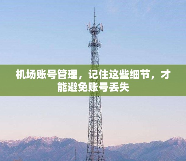 机场账号管理，记住这些细节，才能避免账号丢失