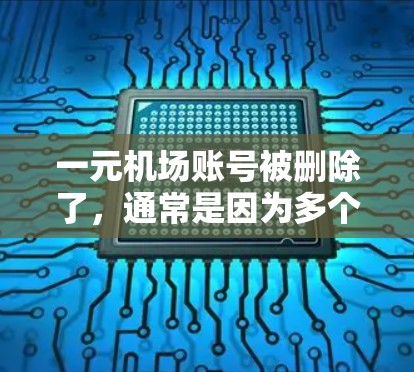一元机场账号被删除了，通常是因为多个原因导致的。以下是一些可能的原因和应对策略