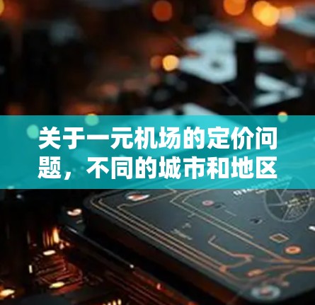 关于一元机场的定价问题，不同的城市和地区的政策可能会有所不同。以下是一些可能的原因和情况