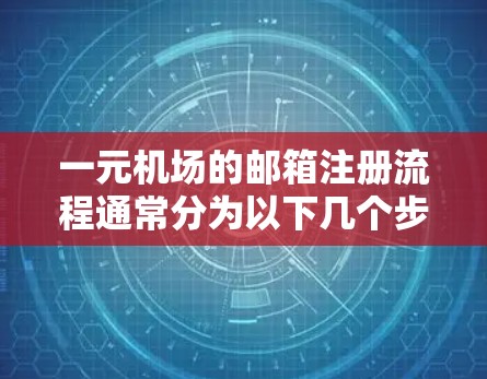 一元机场的邮箱注册流程通常分为以下几个步骤