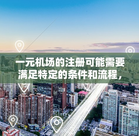 一元机场的注册可能需要满足特定的条件和流程，因此可能需要修改申请材料或支付费用等。具体步骤如下