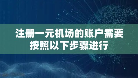 注册一元机场的账户需要按照以下步骤进行