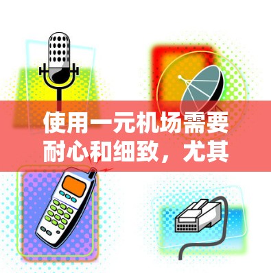 使用一元机场需要耐心和细致，尤其是对于初次使用。以下是一个清晰的步骤指南