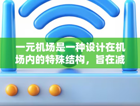 一元机场是一种设计在机场内的特殊结构，旨在减少旅客在进入机场后找到所需位置的时间和费用。以下是对一元机场的详细分析和建议