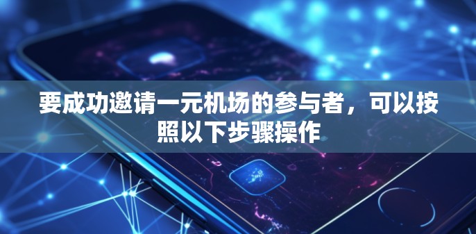 要成功邀请一元机场的参与者，可以按照以下步骤操作