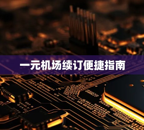一元机场续订便捷指南