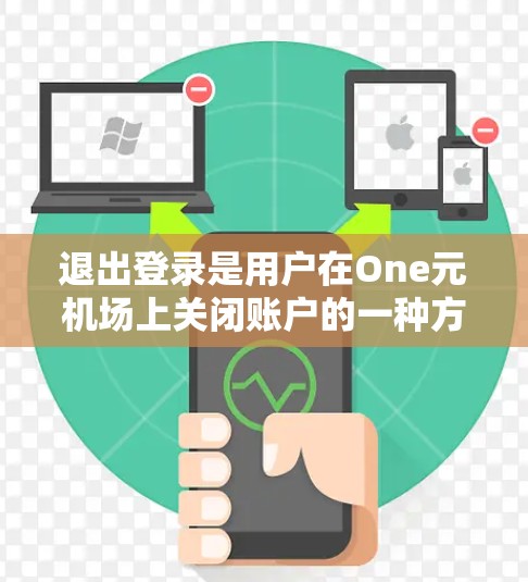 退出登录是用户在One元机场上关闭账户的一种方式，涉及多个步骤和注意事项。以下是逐步指南和相关注意事项