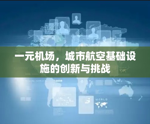 一元机场，城市航空基础设施的创新与挑战