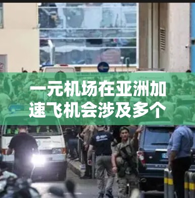 一元机场在亚洲加速飞机会涉及多个因素，以下是一些关键点和建议