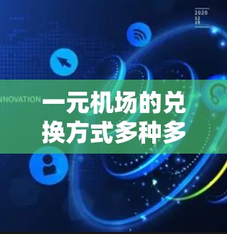 一元机场的兑换方式多种多样，适合不同的人群选择。以下是一些常见的兑换方式和注意事项