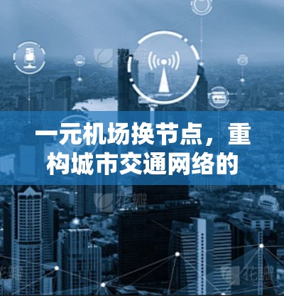 一元机场换节点，重构城市交通网络的深层需求