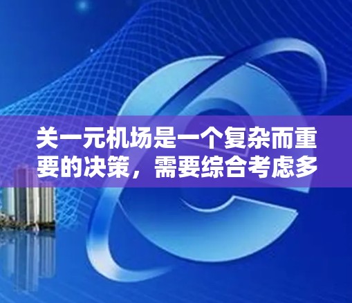 关一元机场是一个复杂而重要的决策，需要综合考虑多方面的因素，包括交通效率、安全、环保、经济等。以下是对这一决策的详细分析
