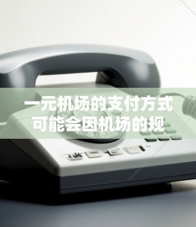 一元机场的支付方式可能会因机场的规定和设备的限制而有所不同。如果你在机场遇到支付不了的问题，请按照以下步骤检查和解决