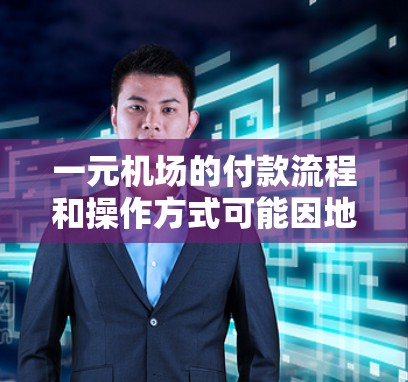 一元机场的付款流程和操作方式可能因地区而异，以下是一般性的指导，供您参考