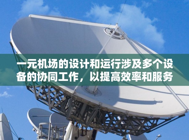 一元机场的设计和运行涉及多个设备的协同工作，以提高效率和服务质量。以下是关于一元机场设备的详细信息