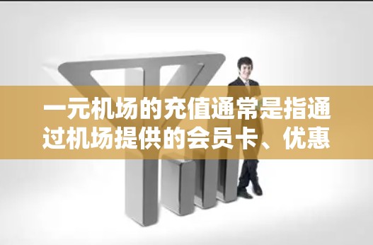 一元机场的充值通常是指通过机场提供的会员卡、优惠卡或专属渠道来兑换积分，从而用于支付其他费用或兑换其他交通卡。以下是具体的步骤