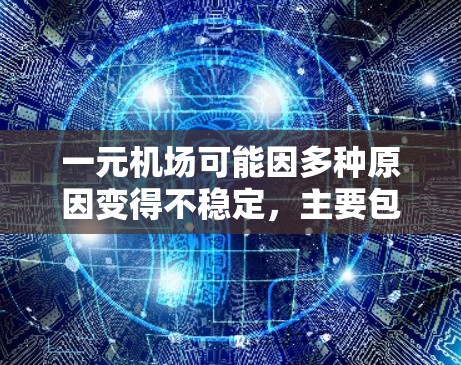 一元机场可能因多种原因变得不稳定，主要包括以下几个方面