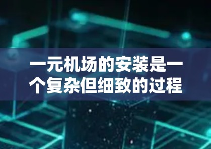 一元机场的安装是一个复杂但细致的过程，涉及多个方面的考虑。以下是详细的步骤和考虑因素
