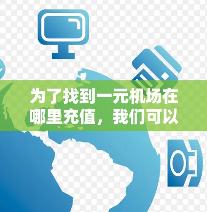 为了找到一元机场在哪里充值，我们可以按照以下步骤进行