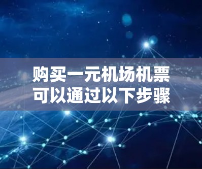 购买一元机场机票可以通过以下步骤进行
