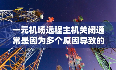一元机场远程主机关闭通常是因为多个原因导致的，包括设备故障、权限问题、系统故障等。以下是解决此类问题的步骤
