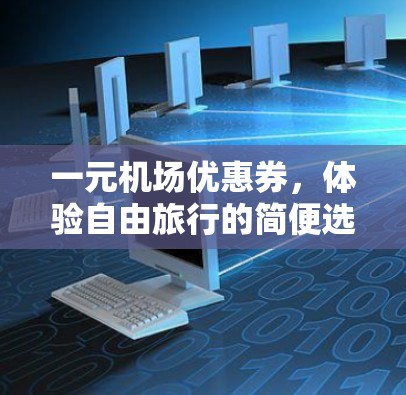 一元机场优惠券，体验自由旅行的简便选择