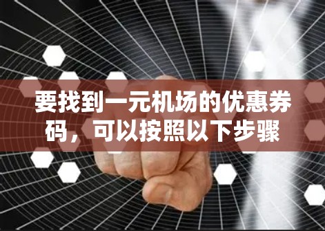 要找到一元机场的优惠券码，可以按照以下步骤进行