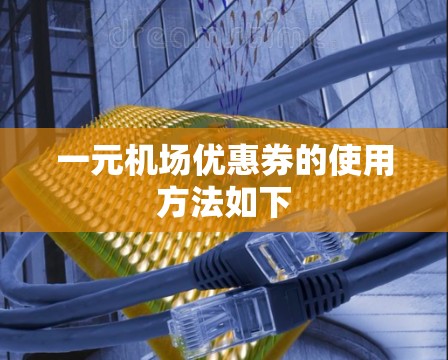 一元机场优惠券的使用方法如下