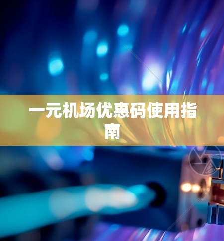 一元机场优惠码使用指南
