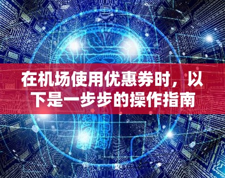 在机场使用优惠券时，以下是一步步的操作指南