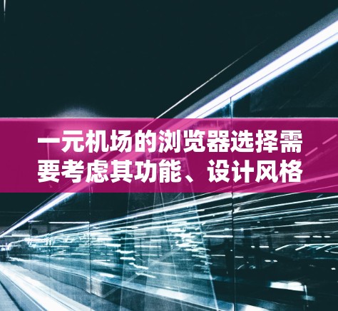 一元机场的浏览器选择需要考虑其功能、设计风格以及支持的协议。以下是对一元机场浏览器的总结和推荐