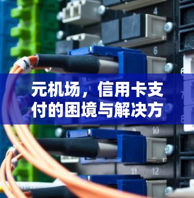 元机场，信用卡支付的困境与解决方案