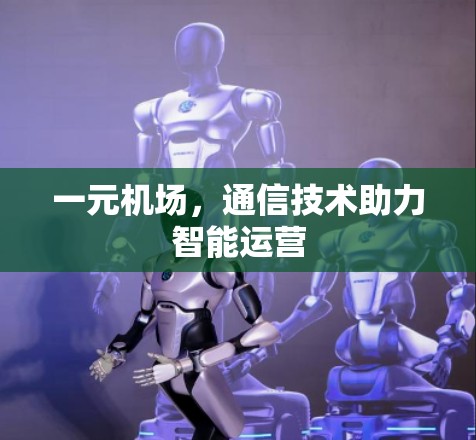 一元机场，通信技术助力智能运营