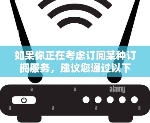如果你正在考虑订阅某种订阅服务，建议您通过以下渠道咨询当地的一元机场或相关机构，以获得准确的信息