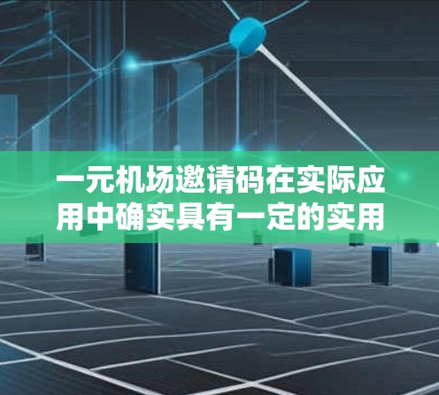 一元机场邀请码在实际应用中确实具有一定的实用性，主要体现在以下几个方面