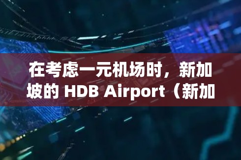 在考虑一元机场时，新加坡的 HDB Airport（新加坡国际航空港）是一个理想的选择。以下是对其特点的详细分析