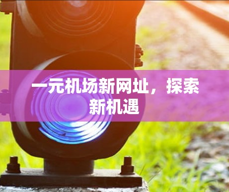 一元机场新网址，探索新机遇